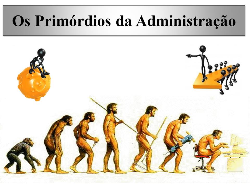 Ao longo da história da humanidade, a Administração se desenvolveu com uma impressionante lentidão.